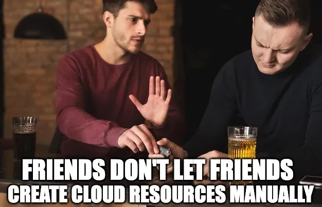 Friends don't let friends manually create cloud resources